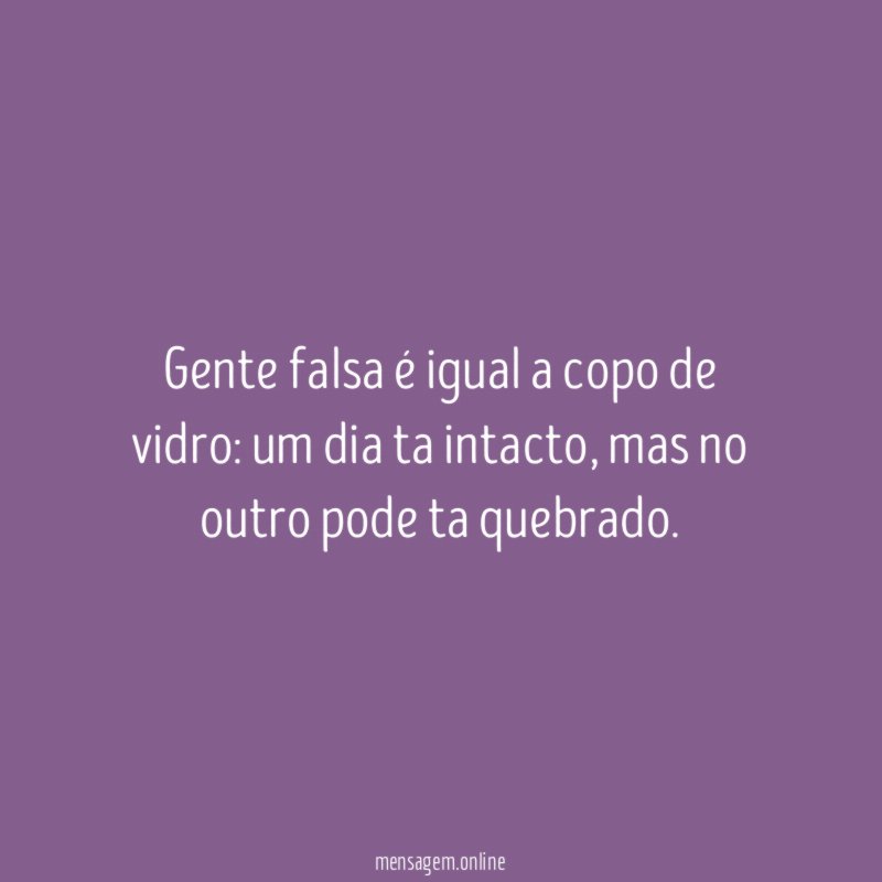 Gente falsa é igual a copo de vidro