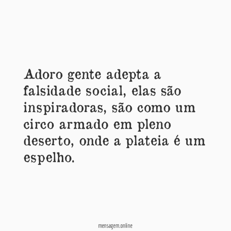 Adoro gente adepta a falsidade social