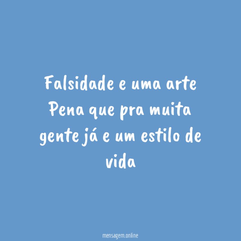 Falsidade e uma arte Pena que pra muita gente
