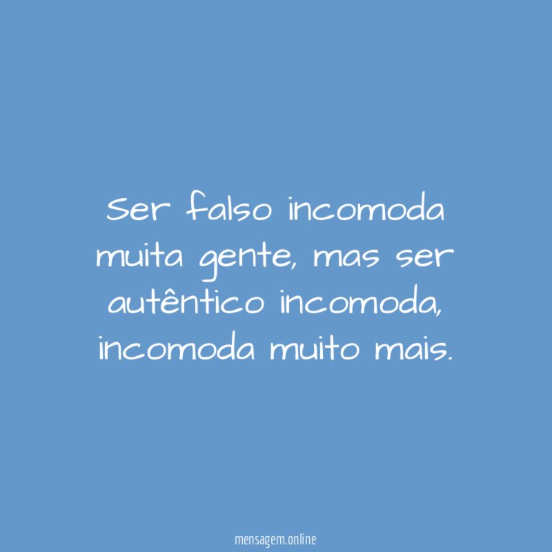 Ser falso incomoda muita gente