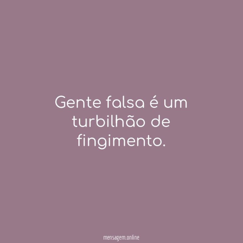 Gente falsa é um turbilhão de fingimento