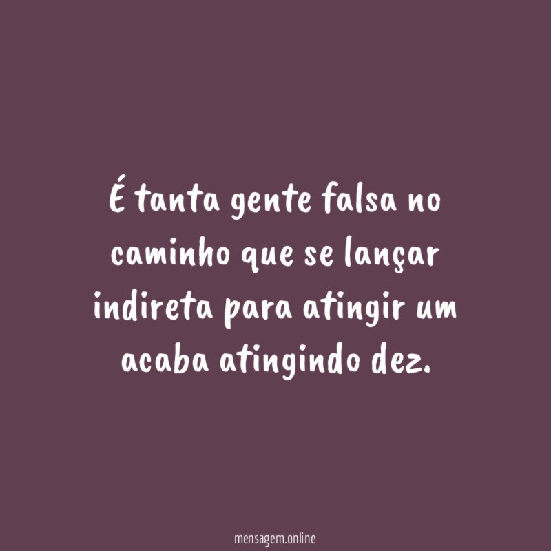 É tanta gente falsa no caminho que se