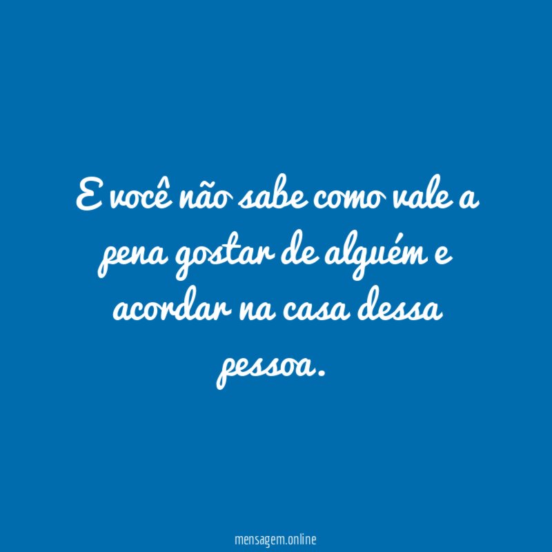 E você não sabe como vale a pena