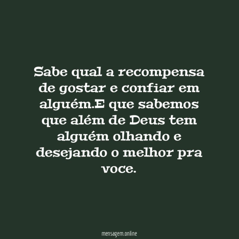 Sabe qual a recompensa de gostar e confiar em alguém