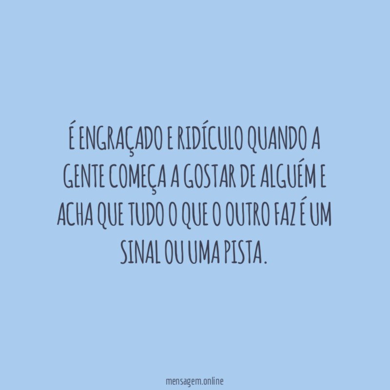 É engraçado e ridículo quando a gente começa