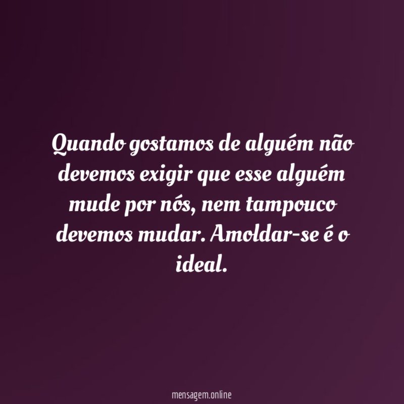 Quando gostamos de alguém não devemos exigir que