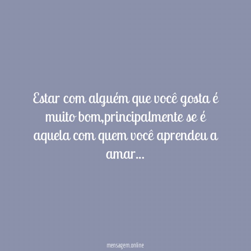 Estar com alguém que você gosta é muito bom