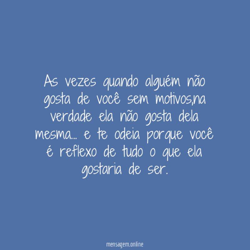 As vezes quando alguém não gosta de você sem motivos