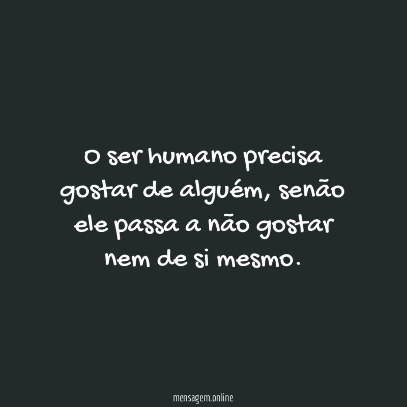 O ser humano precisa gostar de alguém