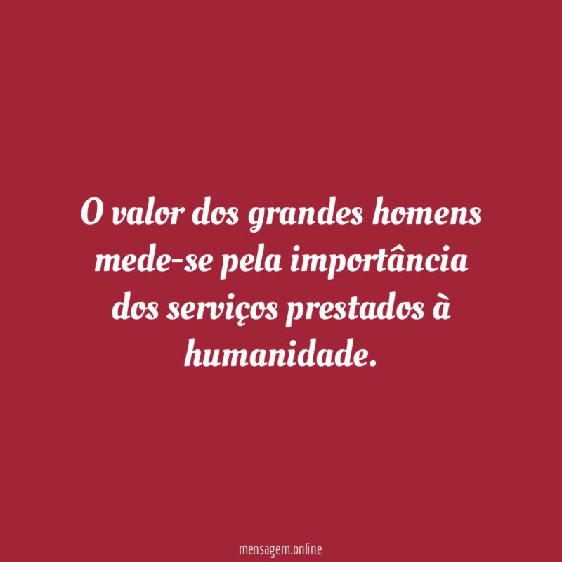 O valor dos grandes homens mede-se pela importância