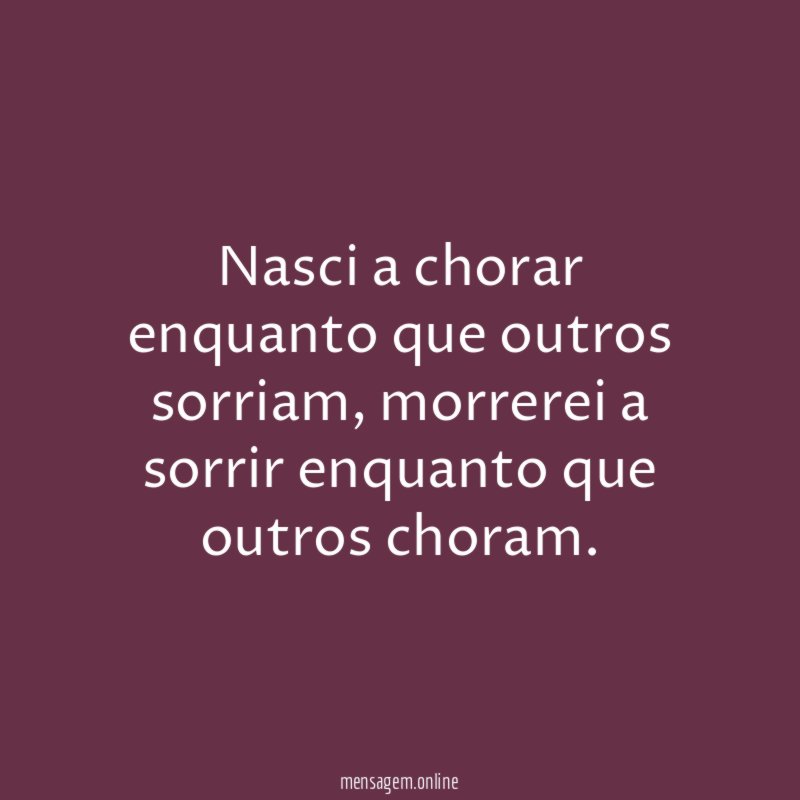 Nasci a chorar enquanto que outros sorriam