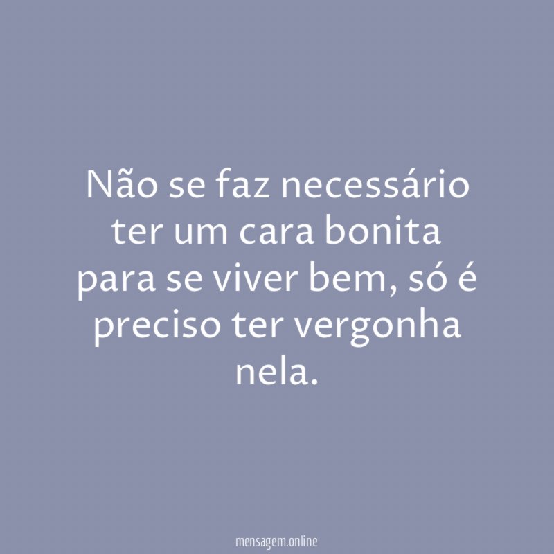 Não se faz necessário ter um cara bonita