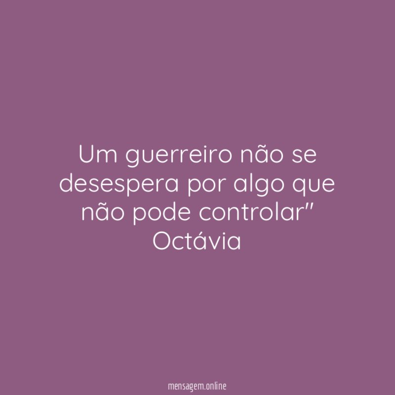 Um guerreiro não se desespera por algo que
