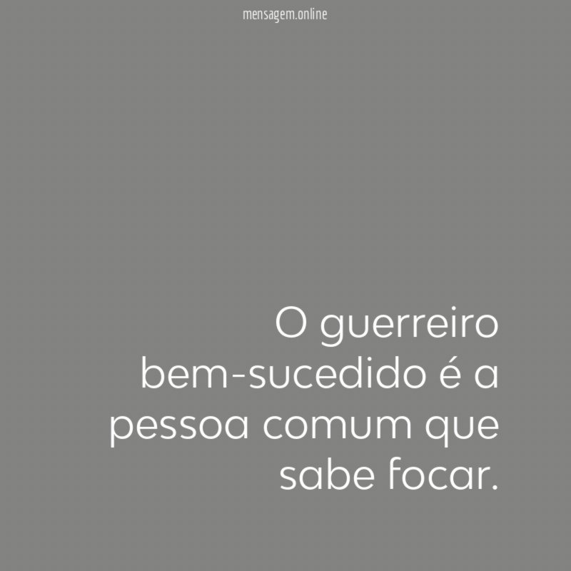 O guerreiro bem-sucedido é a pessoa comum que sabe focar