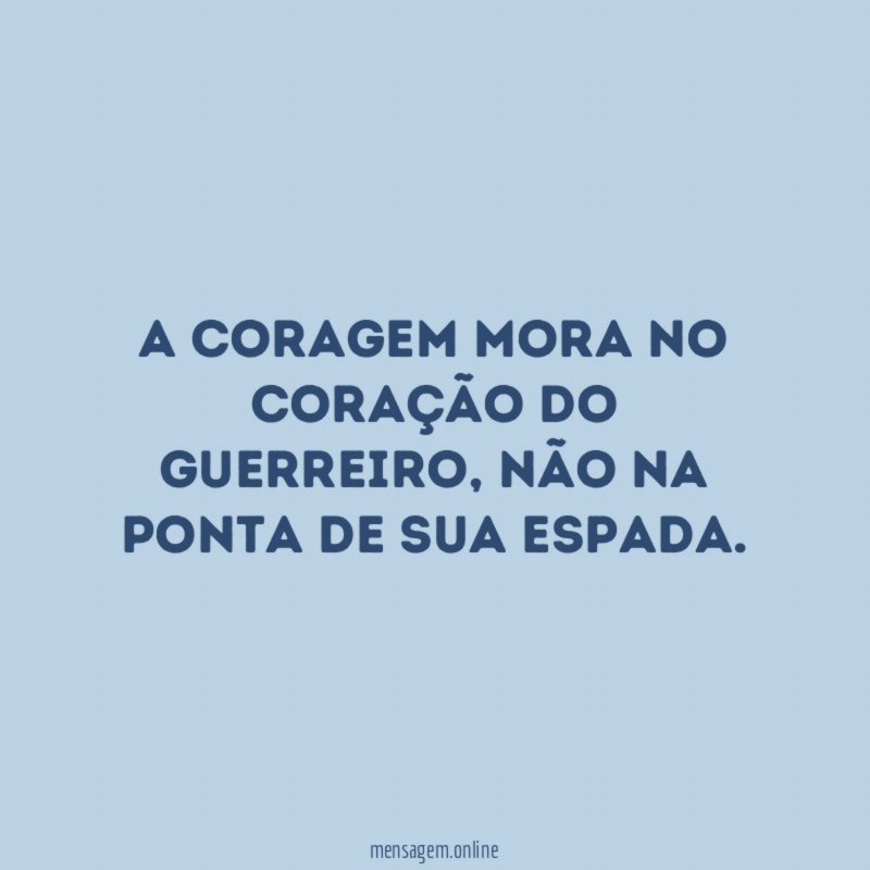 A coragem mora no coração do guerreiro