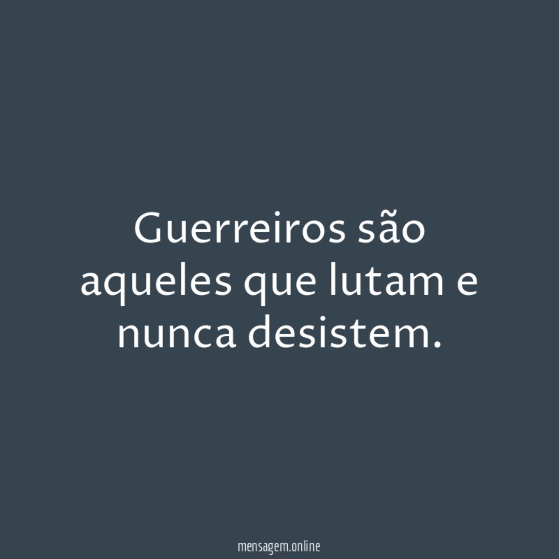 Guerreiros são aqueles que lutam e nunca desistem