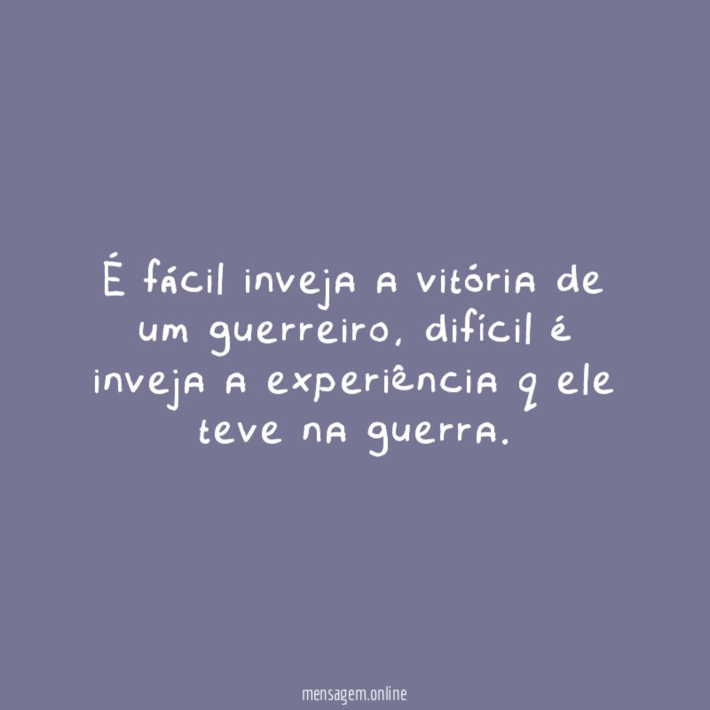 É fácil inveja a vitória de um guerreiro