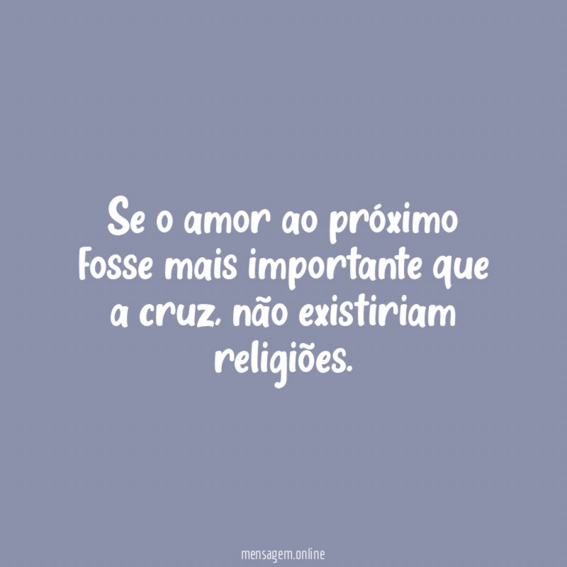 Se o amor ao próximo fosse mais importante que a cruz
