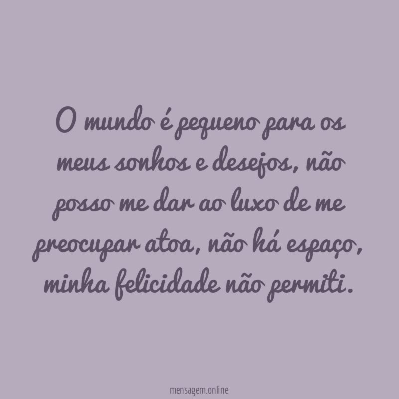 O mundo é pequeno para os meus sonhos e desejos