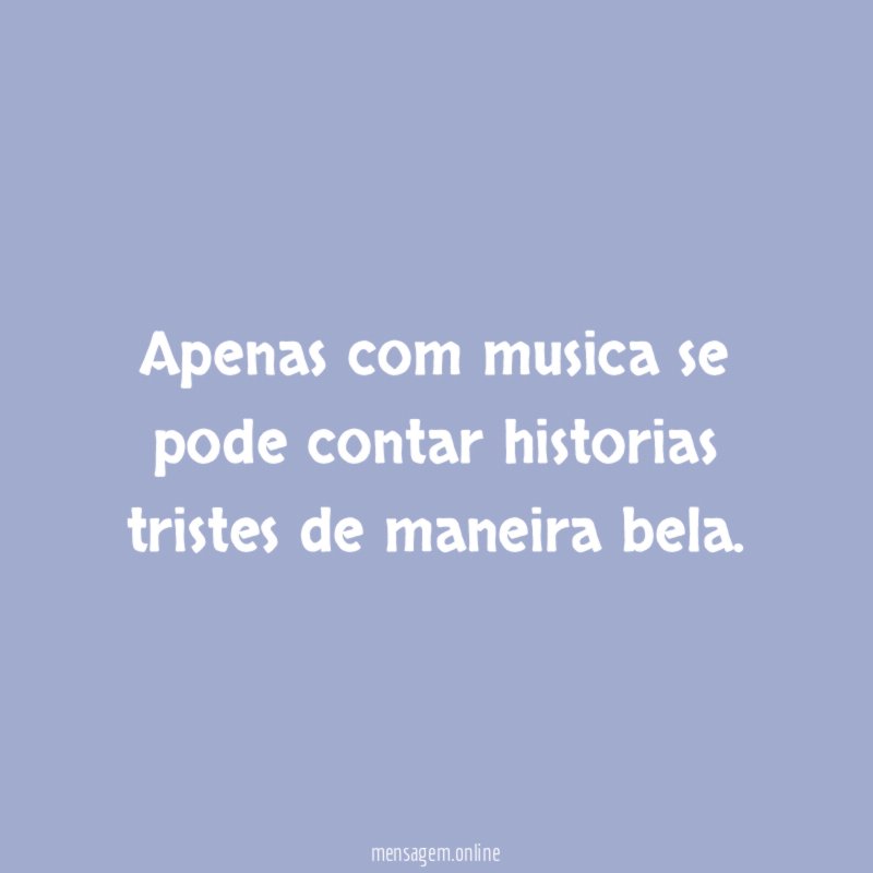 Apenas com musica se pode contar historias tristes de maneira bela