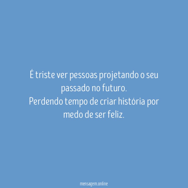É triste ver pessoas projetando o seu passado no futuro