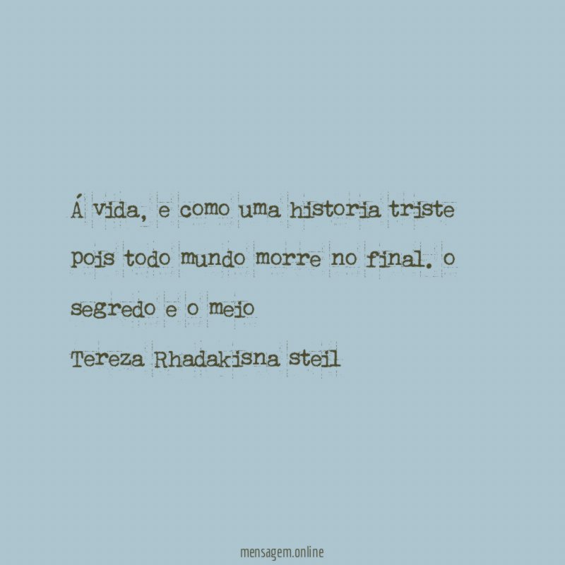 Á vida, e como uma historia triste pois todo mundo morre no final. o segredo e o meio