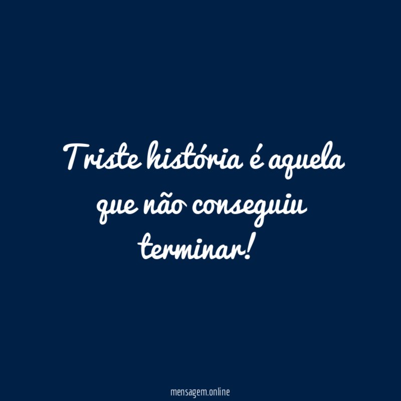 Triste história é aquela que não conseguiu terminar
