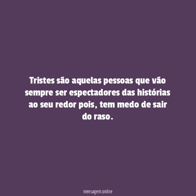 Tristes são aquelas pessoas que vão sempre ser