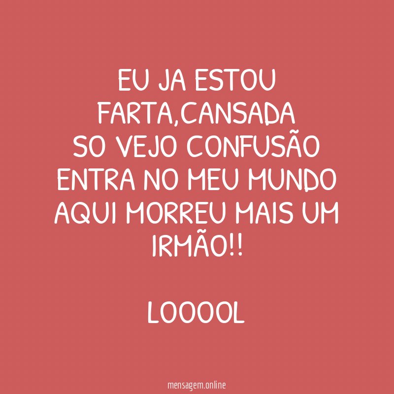 eu ja estou farta,cansada
so vejo confusão
entra no meu mundo
aqui morreu mais um irmão!!