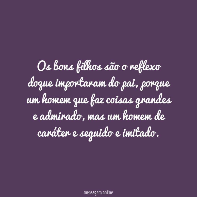 Os bons filhos são o reflexo doque importaram do pai