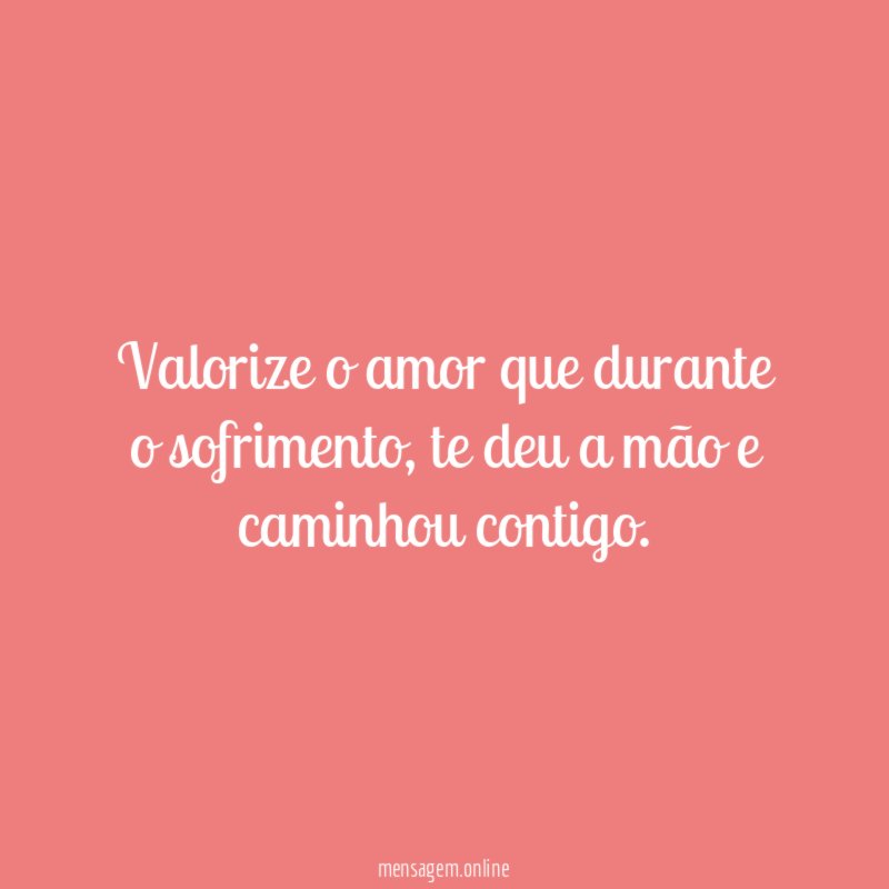 Valorize o amor que durante o sofrimento