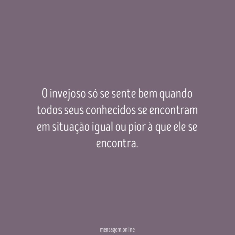 O invejoso só se sente bem quando todos