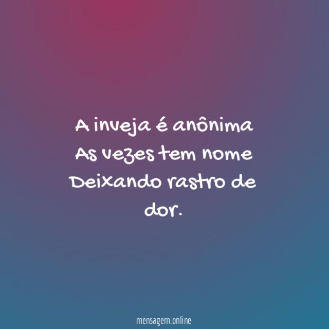 A inveja é anônima As vezes tem nome Deixando rastro de dor