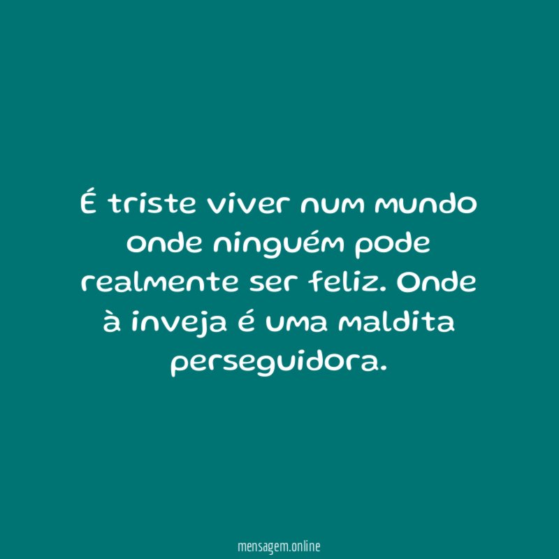 É triste viver num mundo onde ninguém pode realmente ser feliz