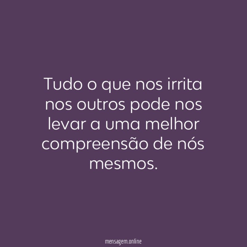 Tudo o que nos irrita nos outros pode
