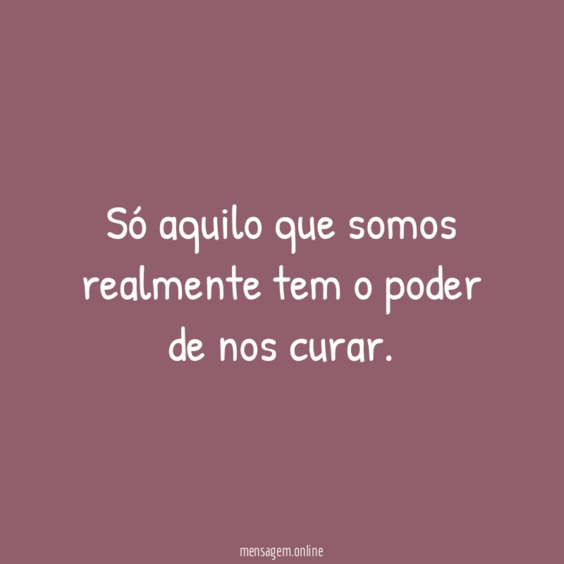 Só aquilo que somos realmente tem o poder de nos curar