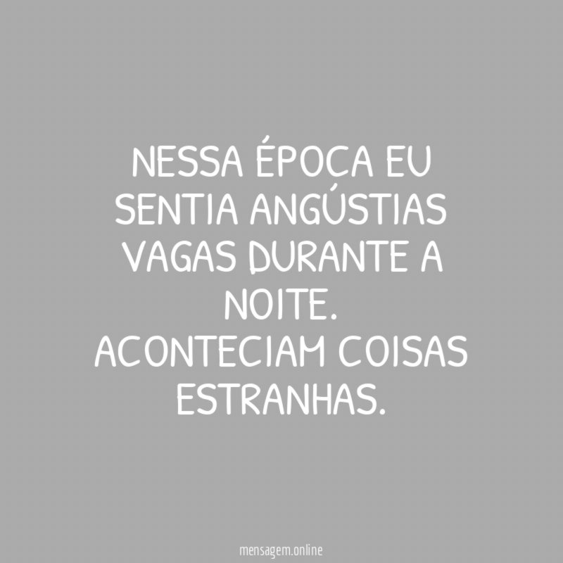 Nessa época eu sentia angústias vagas durante a noite