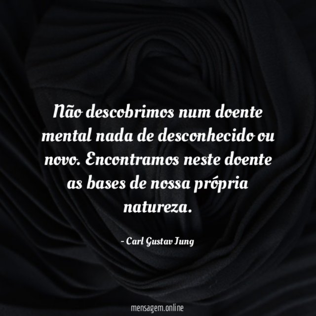 Não descobrimos num doente mental nada de desconhecido ou novo