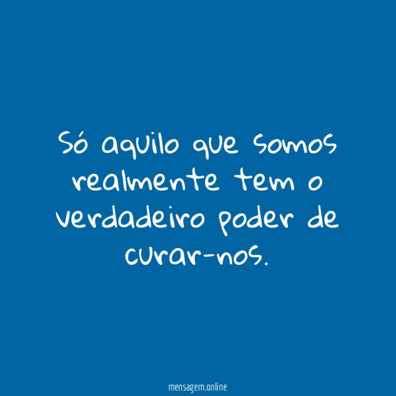 Só aquilo que somos realmente tem o verdadeiro poder de curar-nos