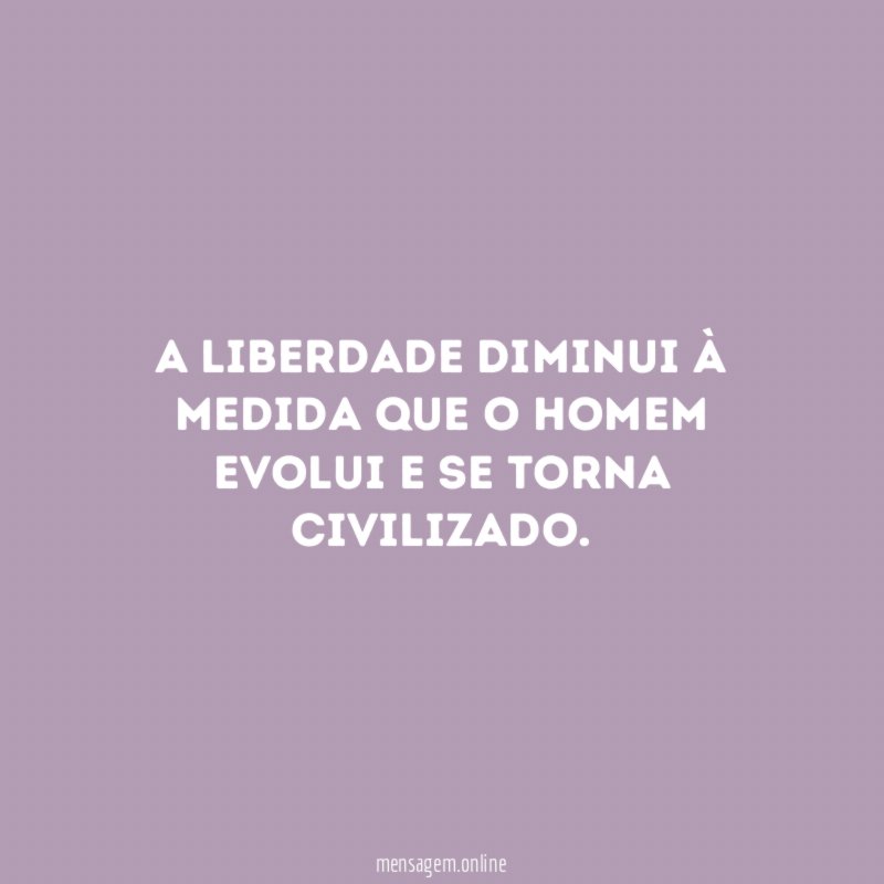 A liberdade diminui à medida que o homem evolui e se torna civilizado