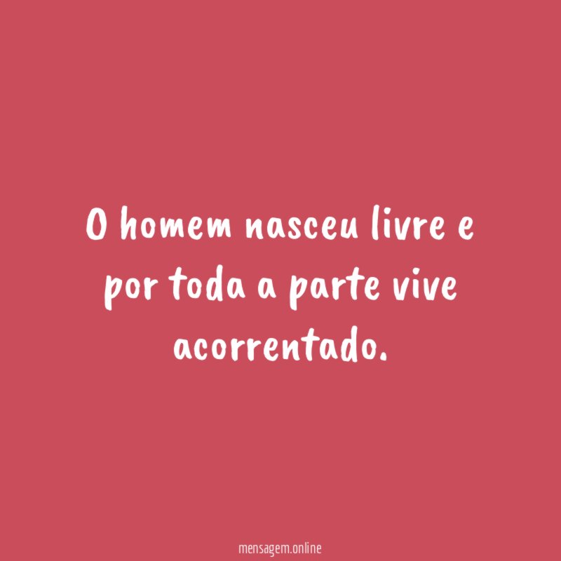 O homem nasceu livre e por toda a parte vive acorrentado