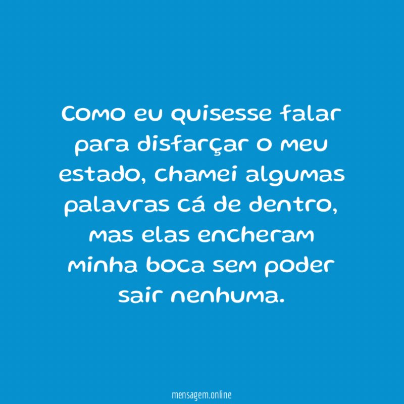 Como eu quisesse falar para disfarçar o meu estado