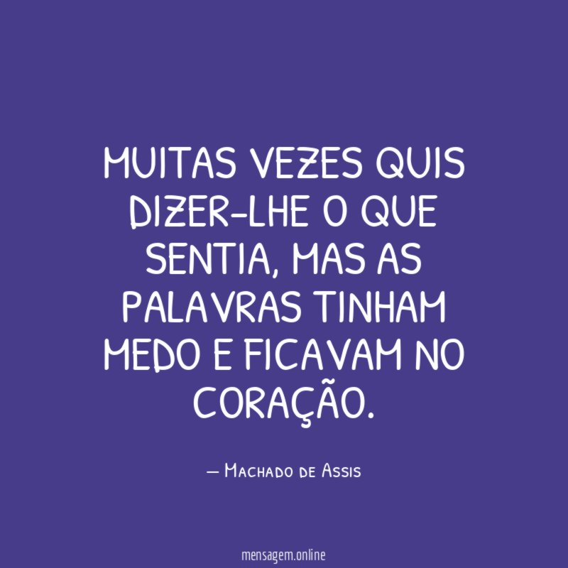 Muitas vezes quis dizer-lhe o que sentia