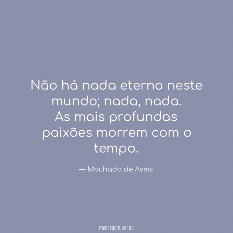 Não há nada eterno neste mundo