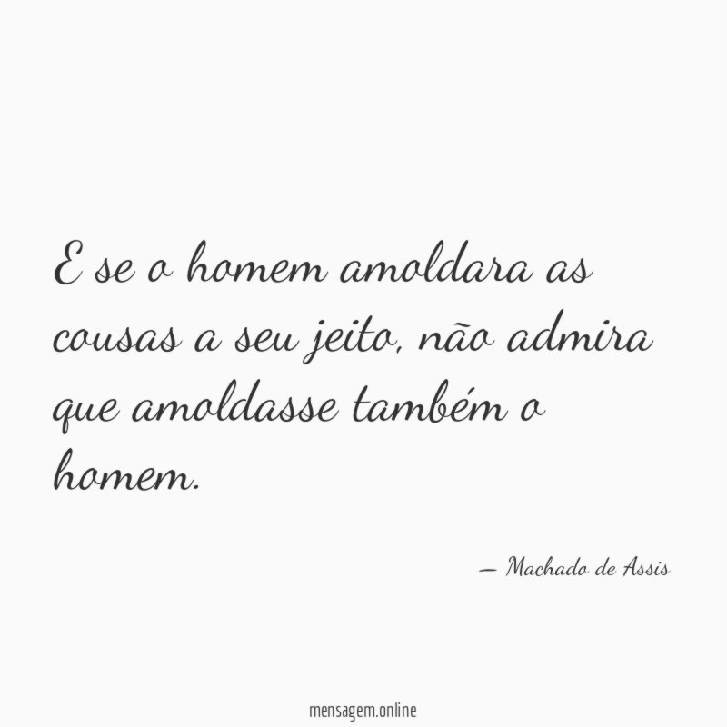 E se o homem amoldara as cousas a seu jeito