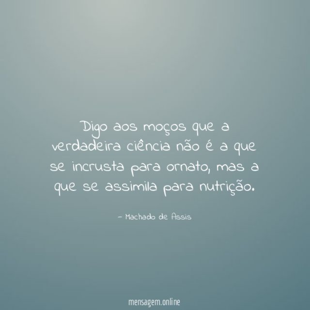 Digo aos moços que a verdadeira ciência não