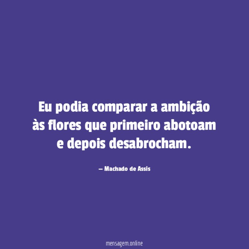 Eu podia comparar a ambição às flores que