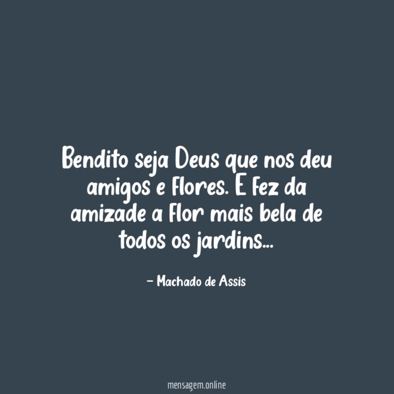 Bendito seja Deus que nos deu amigos e flores