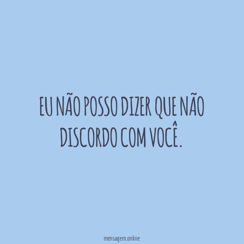Eu não posso dizer que não discordo com você