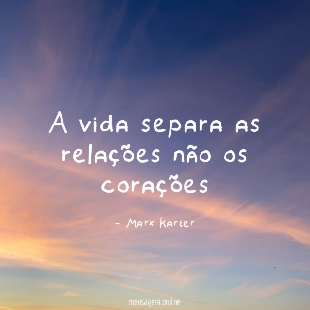 A vida separa as relações não os corações"